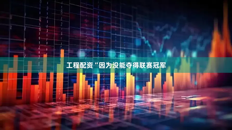 工程配资　　“因为没能夺得联赛冠军