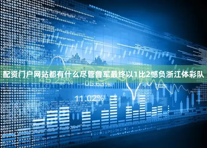 配资门户网站都有什么尽管鲁军最终以1比2憾负浙江体彩队