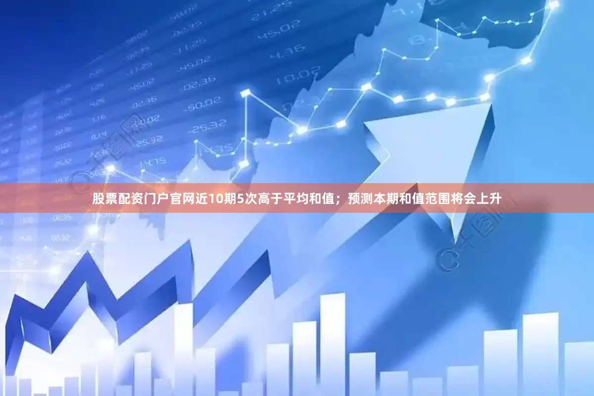 股票配资门户官网近10期5次高于平均和值；预测本期和值范围将会上升