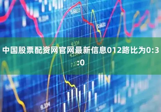 中国股票配资网官网最新信息012路比为0:3:0