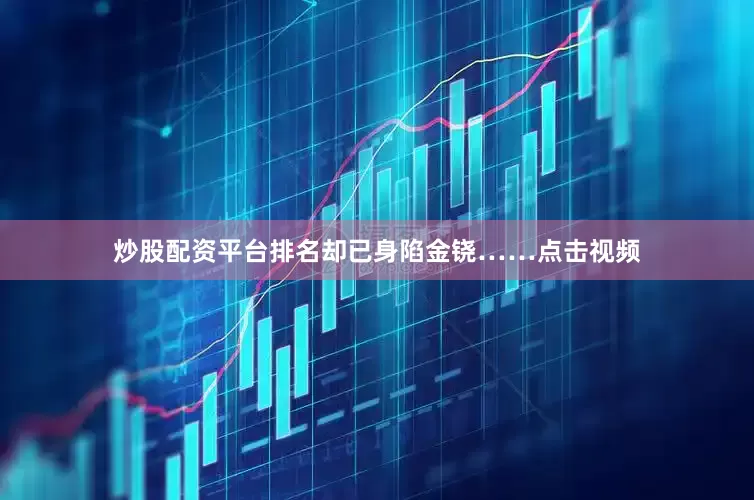 炒股配资平台排名却已身陷金铙……点击视频
