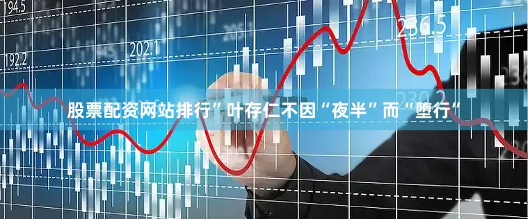 股票配资网站排行”叶存仁不因“夜半”而“堕行”