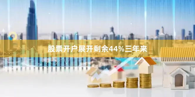 股票开户展开剩余44%三年来