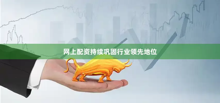 网上配资持续巩固行业领先地位