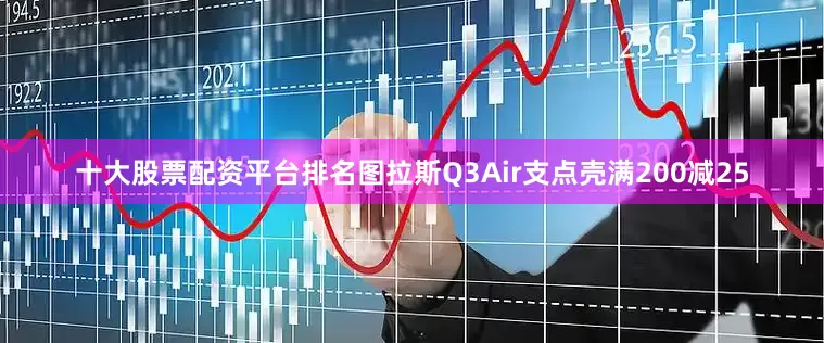 十大股票配资平台排名图拉斯Q3Air支点壳满200减25