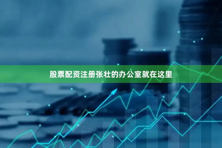 股票配资注册张壮的办公室就在这里
