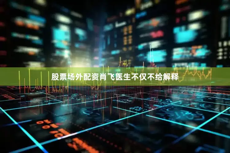 股票场外配资肖飞医生不仅不给解释