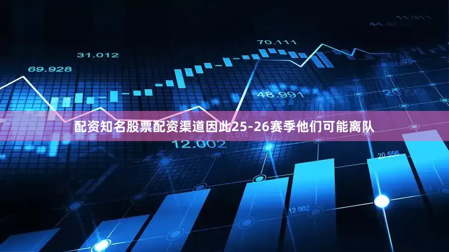 配资知名股票配资渠道因此25-26赛季他们可能离队