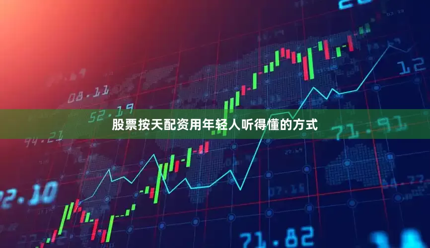 股票按天配资用年轻人听得懂的方式