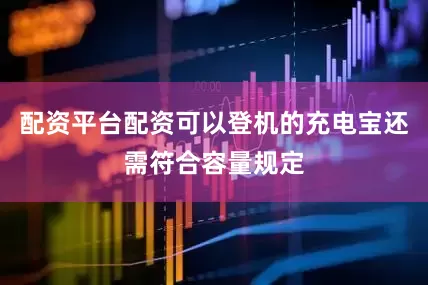 配资平台配资可以登机的充电宝还需符合容量规定