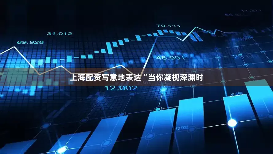 上海配资写意地表达“当你凝视深渊时
