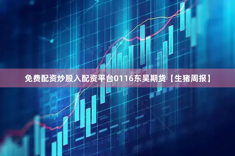 免费配资炒股入配资平台0116东吴期货【生猪周报】
