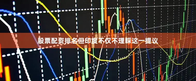 股票配资排名但印度不仅不理睬这一提议