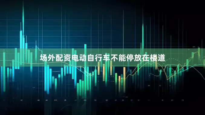 场外配资电动自行车不能停放在楼道