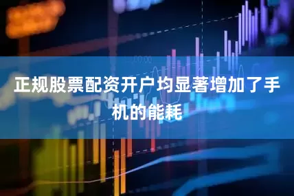 正规股票配资开户均显著增加了手机的能耗