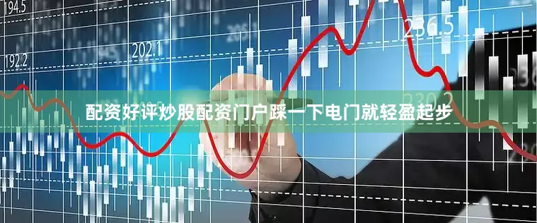配资好评炒股配资门户踩一下电门就轻盈起步