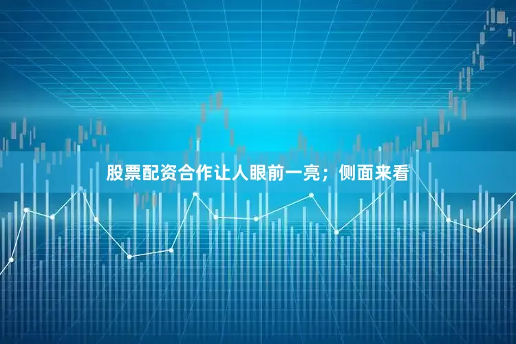 股票配资合作让人眼前一亮；侧面来看