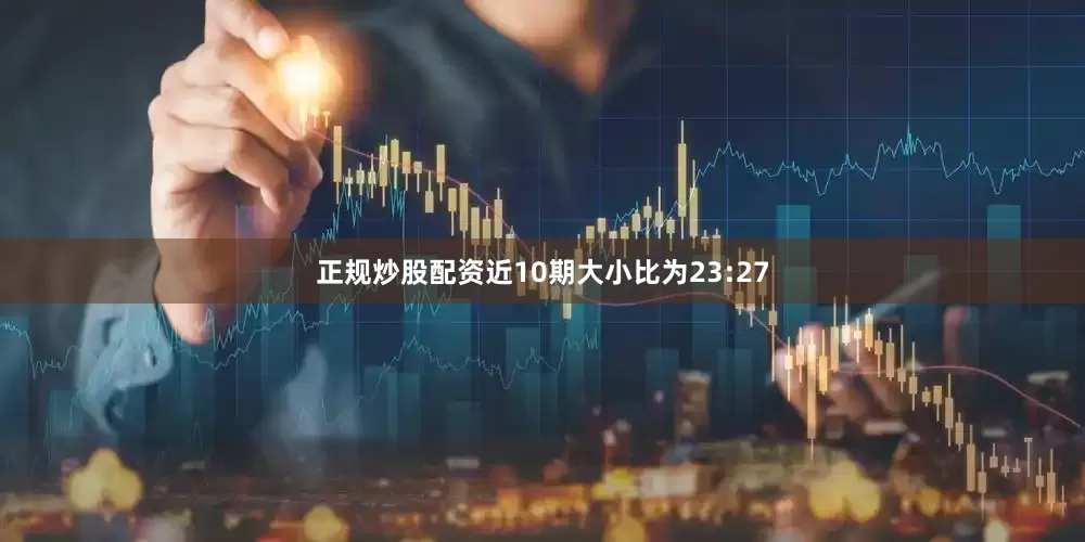正规炒股配资近10期大小比为23:27
