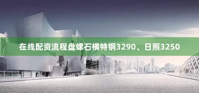 在线配资流程盘螺石横特钢3290、日照3250