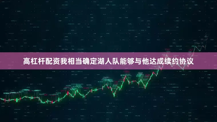 高杠杆配资我相当确定湖人队能够与他达成续约协议
