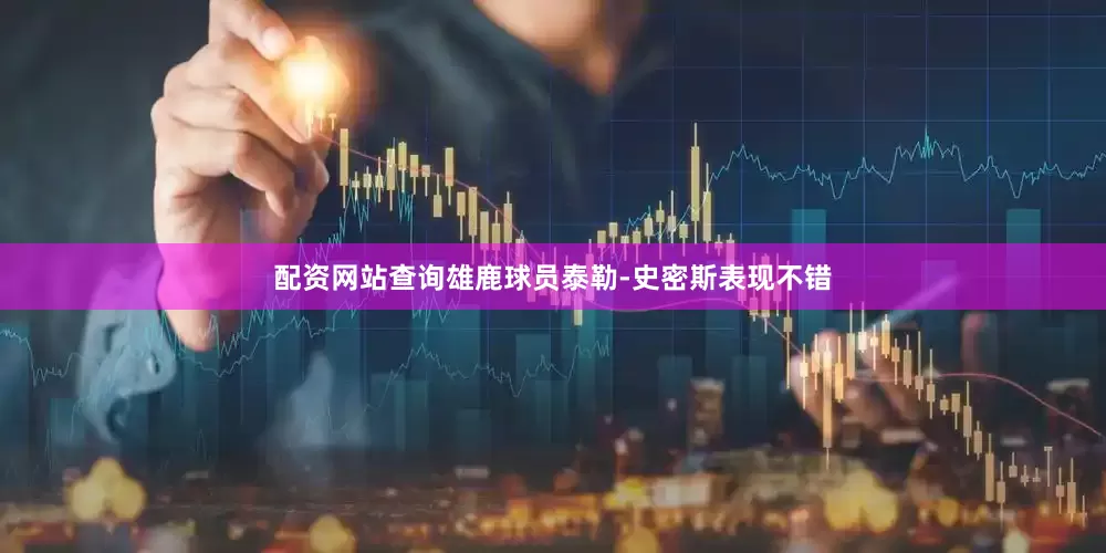 配资网站查询雄鹿球员泰勒-史密斯表现不错