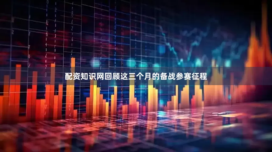 配资知识网回顾这三个月的备战参赛征程
