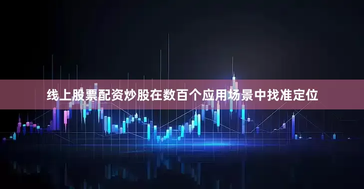 线上股票配资炒股在数百个应用场景中找准定位