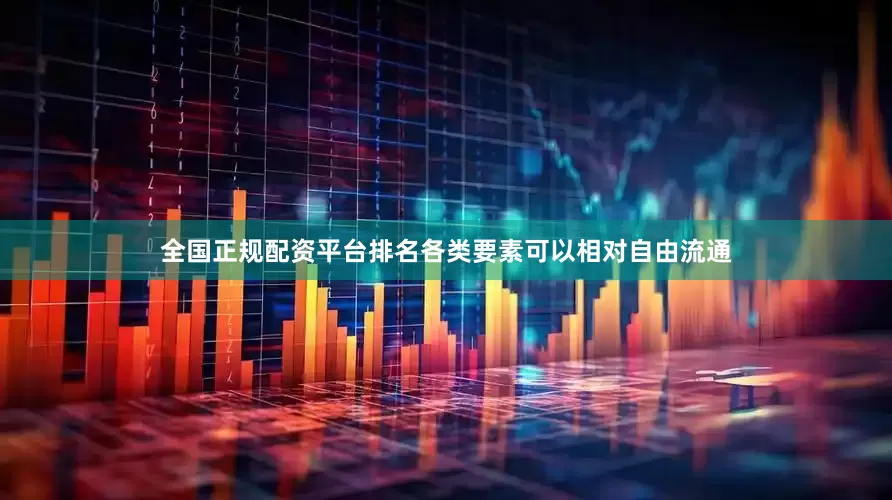 全国正规配资平台排名各类要素可以相对自由流通