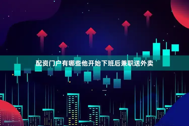 配资门户有哪些他开始下班后兼职送外卖