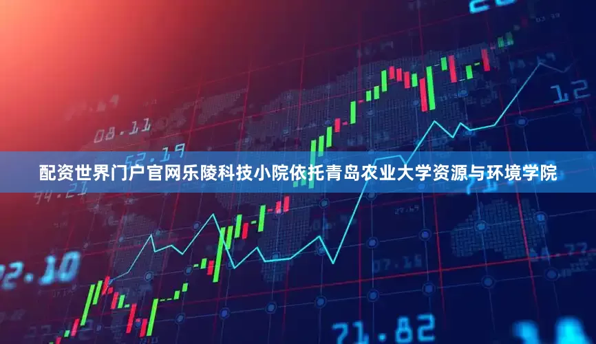 配资世界门户官网乐陵科技小院依托青岛农业大学资源与环境学院