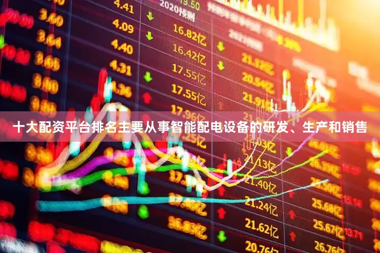 十大配资平台排名主要从事智能配电设备的研发、生产和销售