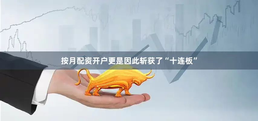 按月配资开户更是因此斩获了“十连板”