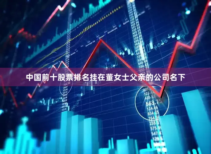 中国前十股票排名挂在董女士父亲的公司名下
