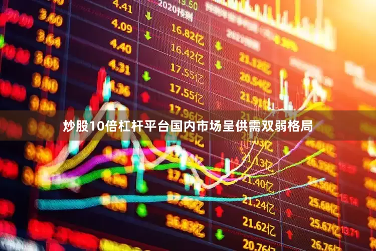炒股10倍杠杆平台国内市场呈供需双弱格局