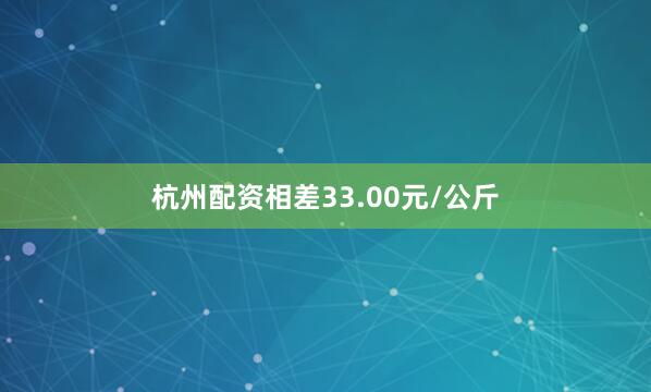 杭州配资相差33.00元/公斤