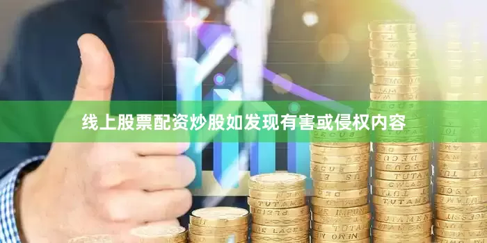 线上股票配资炒股如发现有害或侵权内容