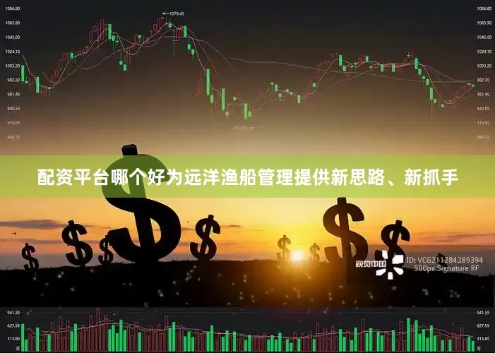 配资平台哪个好为远洋渔船管理提供新思路、新抓手