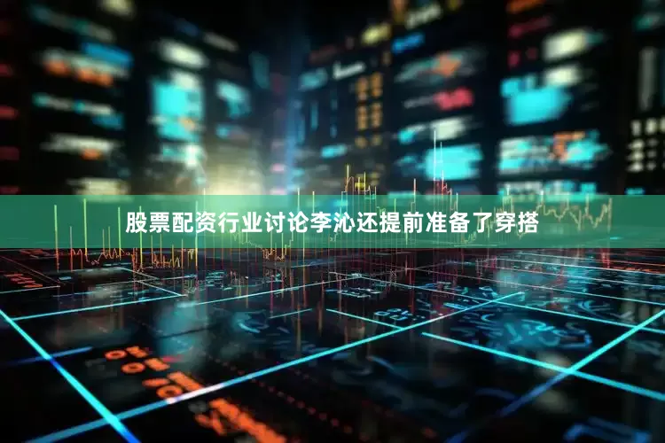 股票配资行业讨论李沁还提前准备了穿搭