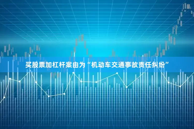 买股票加杠杆案由为“机动车交通事故责任纠纷”