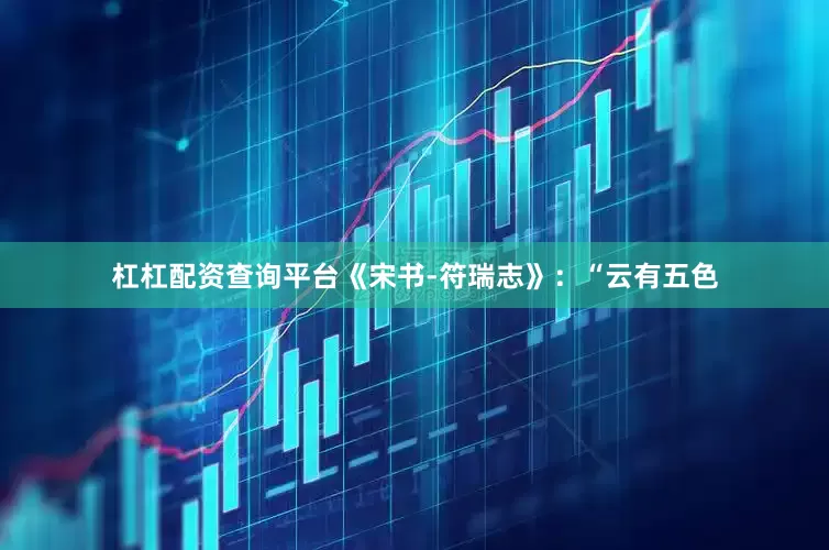 杠杠配资查询平台《宋书-符瑞志》：“云有五色