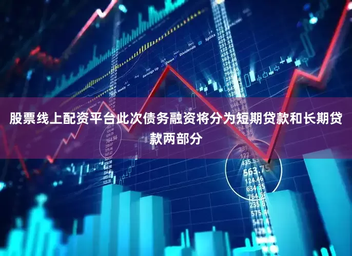 股票线上配资平台此次债务融资将分为短期贷款和长期贷款两部分