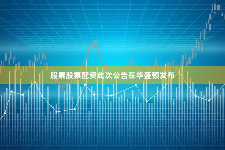 股票股票配资　　此次公告在华盛顿发布