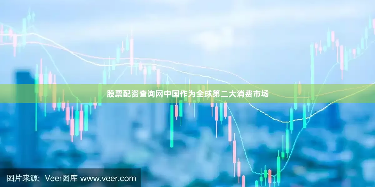 股票配资查询网中国作为全球第二大消费市场