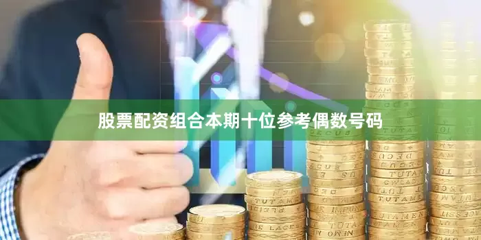 股票配资组合本期十位参考偶数号码