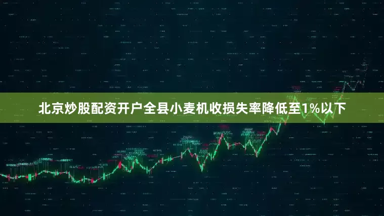 北京炒股配资开户全县小麦机收损失率降低至1%以下