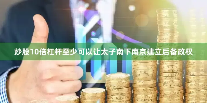 炒股10倍杠杆至少可以让太子南下南京建立后备政权