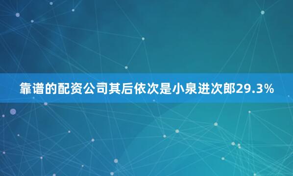 靠谱的配资公司其后依次是小泉进次郎29.3%