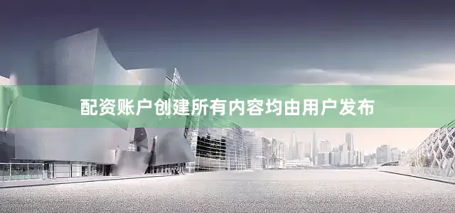 配资账户创建所有内容均由用户发布