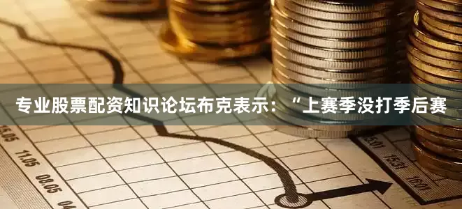 专业股票配资知识论坛布克表示：“上赛季没打季后赛