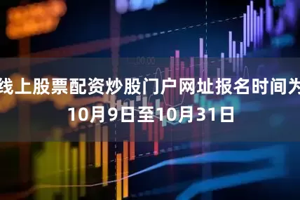 线上股票配资炒股门户网址报名时间为10月9日至10月31日
